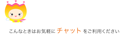 こんなときはお気軽にチャットをご利用ください