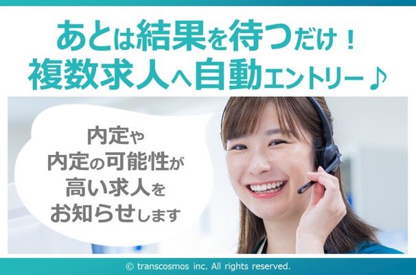 あとは結果を待つだけ！ 複数求人へ自動エントリー♪ 内定や内定の可能性が高い求人をお知らせします &copy; transcosmos inc. All rights reserved.