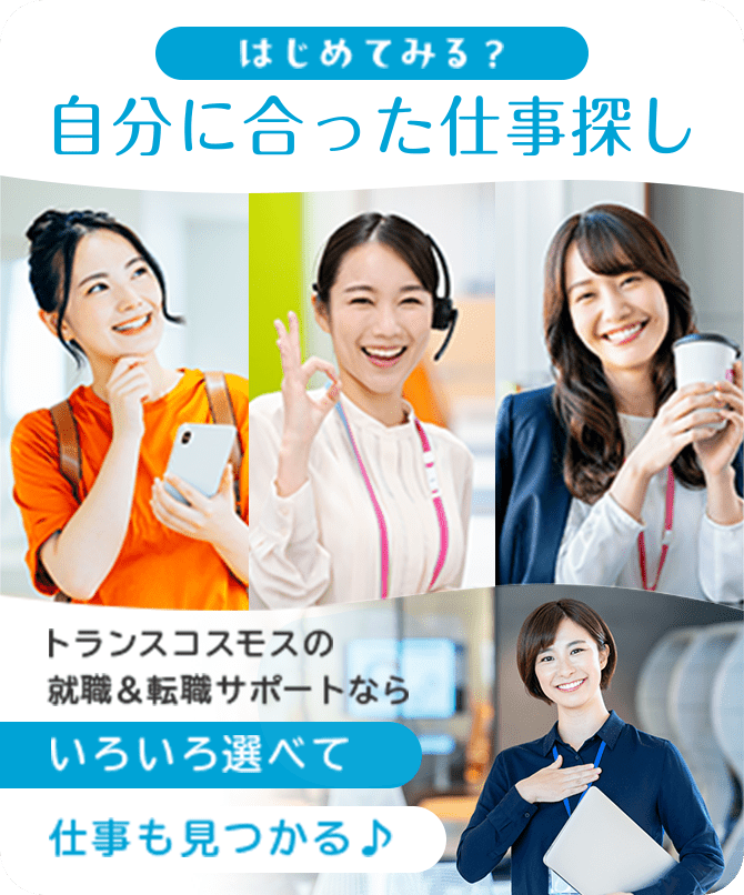 はじめてみる？自分に合った仕事探し トランスコスモスの就職＆転職サポートならいろいろ選べて仕事も見つかる♪