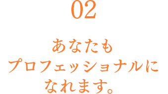 02 あなたもプロフェッショナルになれます。