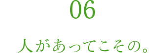 06 人があってこその。