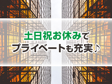 □土日祝休みなのでプライベートの時間もしっかり取ることができます！