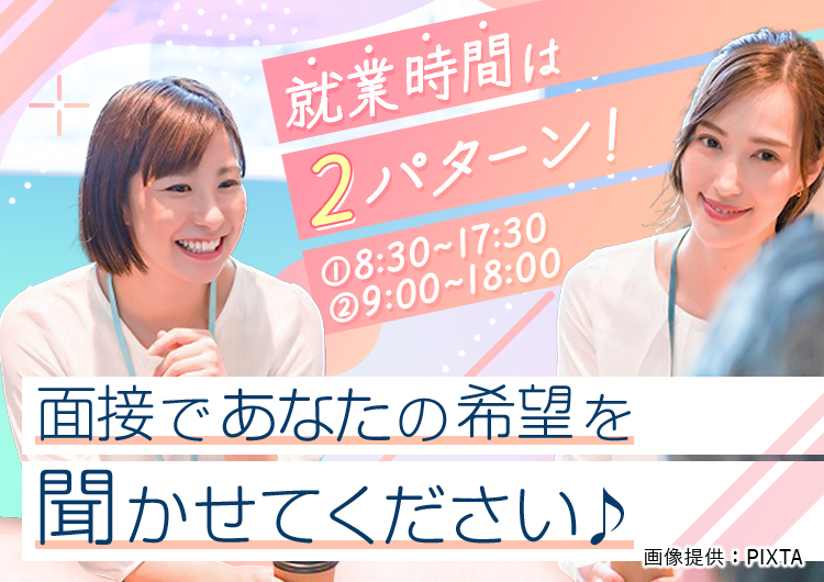 ◎就業開始時間は2パターン!面接でご希望お聞きします。